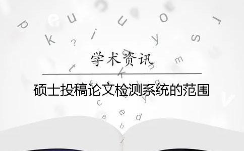 碩士投稿論文檢測(cè)系統(tǒng)的范圍