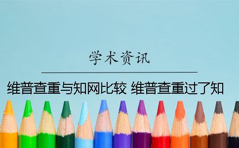 維普查重與學術比較 維普查重過了學術能過嗎