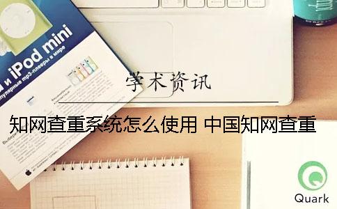 學術查重系統怎么使用？ 中國學術查重系統怎么注冊