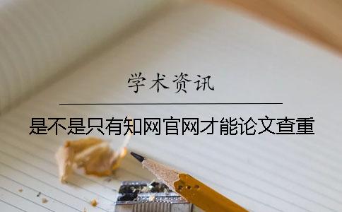 是不是只有知網(wǎng)官網(wǎng)才能論文查重？
