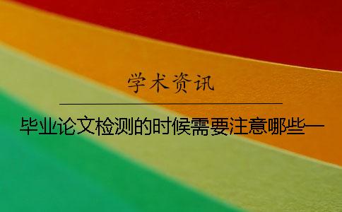 畢業論文檢測的時候需要注意哪些？一