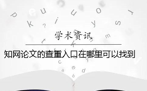 學術論文的查重入口在哪里可以找到? 論文查重中國學術入口 學術論文的查重入口在哪里可以找到? 論文查重中國學術入口