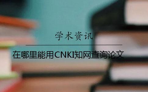 在哪里能用CNKI學術查詢論文