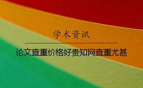 論文查重價格好貴學術查重尤甚！