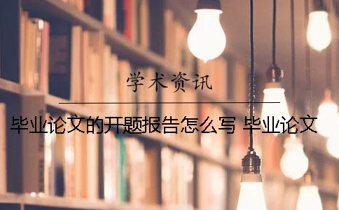 畢業論文的開題報告怎么寫？ 畢業論文開題報告研究思路及框架怎么寫