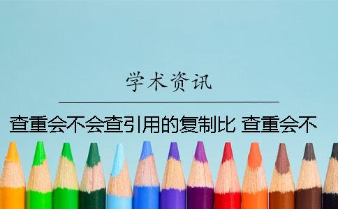 查重會不會查引用的復制比？ 查重會不會查到自己的文章