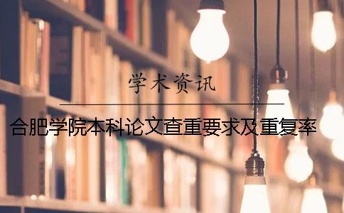 合肥學(xué)院本科論文查重要求及重復(fù)率 合肥學(xué)院本科論文查重率要低于多少 合肥學(xué)院本科論文查重要求及重復(fù)率 合肥學(xué)院本科論文查重率要低于多少