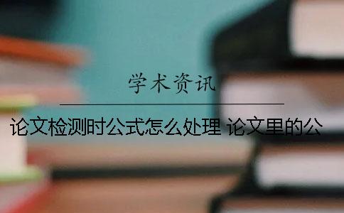 論文檢測時公式怎么處理？ 論文里的公式怎么編輯