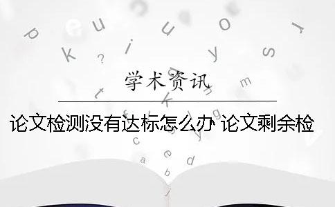 論文檢測沒有達標怎么辦？ 論文剩余檢測篇數不足怎么辦