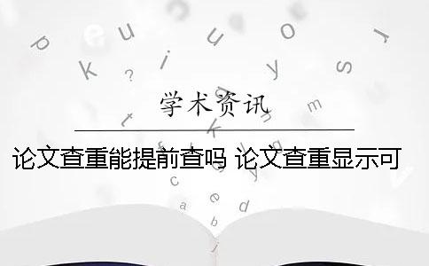 論文查重能提前查嗎? 論文查重顯示可能被提前檢測 論文查重能提前查嗎? 論文查重顯示可能被提前檢測