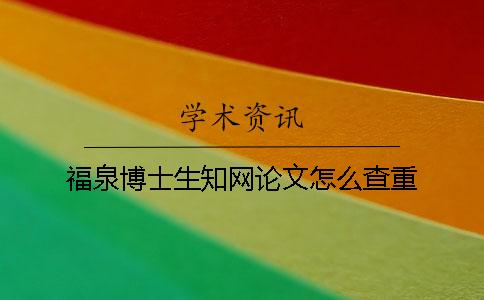 福泉博士生學術論文怎么查重 福泉博士生學術論文怎么查重