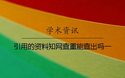 引用的資料學術查重能查出嗎?一 引用的資料學術查重能查出嗎?一