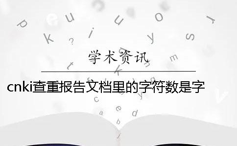 cnki查重報告文檔里的字符數(shù)是字符數(shù)還是字符數(shù)
