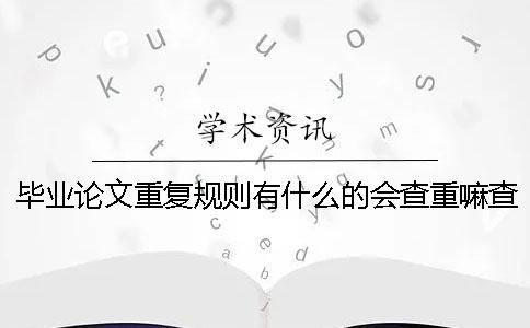 畢業(yè)論文重復(fù)規(guī)則有什么的會(huì)查重嘛查重規(guī)則有哪些