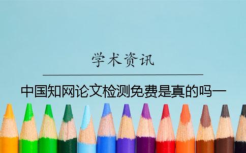 中國(guó)學(xué)術(shù)論文檢測(cè)免費(fèi)是真的嗎？一