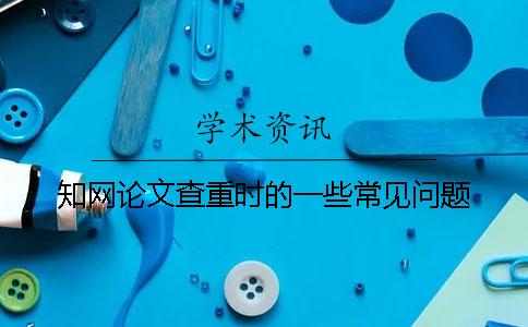 學(xué)術(shù)論文查重時的一些常見問題
