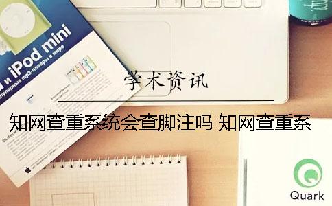 學術查重系統會查腳注嗎？ 學術查重系統什么時候更新
