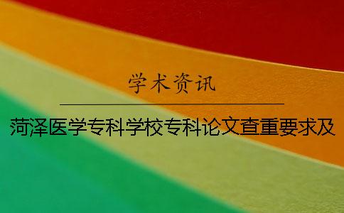 菏澤醫(yī)學(xué)專科學(xué)校專科論文查重要求及重復(fù)率 菏澤醫(yī)學(xué)專科學(xué)校公費(fèi)專科醫(yī)學(xué)生