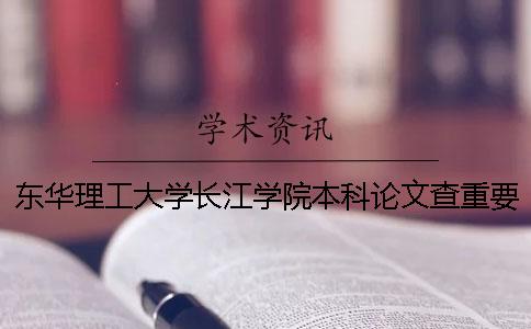 東華理工大學長江學院本科論文查重要求及重復率 東華理工大學長江學院是本科嗎