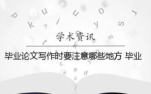 畢業論文寫作時要注意哪些地方？ 畢業論文寫作中要注意哪些方面的問題