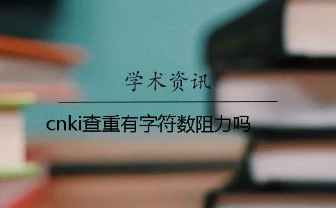 cnki查重有字符數阻力嗎？