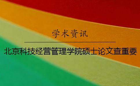 北京科技經營管理學院碩士論文查重要求及重復率