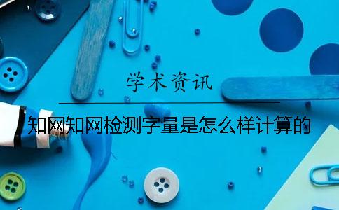 知網(wǎng)知網(wǎng)檢測(cè)字量是怎么樣計(jì)算的？