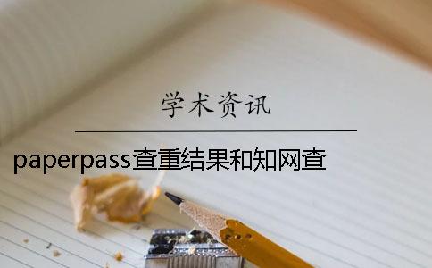 paperpass查重結(jié)果和知網(wǎng)查重差多少？ 用paperpass查重和知網(wǎng)