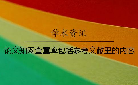 論文知網(wǎng)查重率包括參考文獻里的內容嗎？