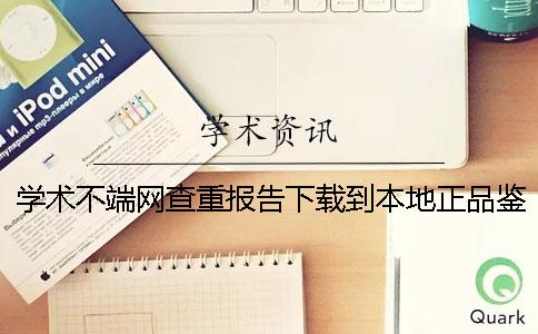 學術不端網(wǎng)查重報告下載到本地正品鑒別建議鑒別幾回