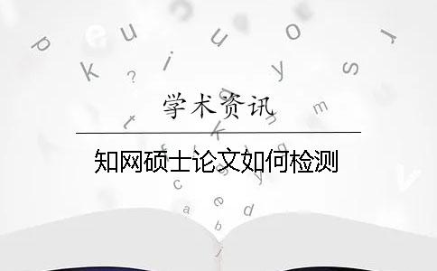 知網碩士論文如何檢測