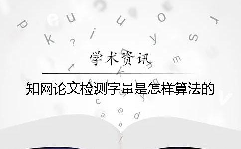 知網論文檢測字量是怎樣算法的？
