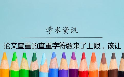 論文查重的查重字符數來了上限，該讓你處理？