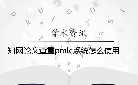 知網(wǎng)論文查重pmlc系統(tǒng)怎么使用？