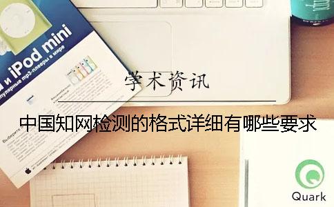 中國知網(wǎng)檢測的格式詳細有哪些要求？