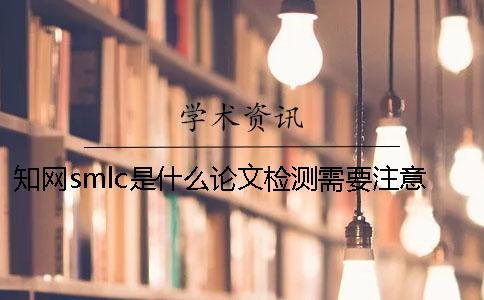 知網smlc是什么？論文檢測需要注意什么？