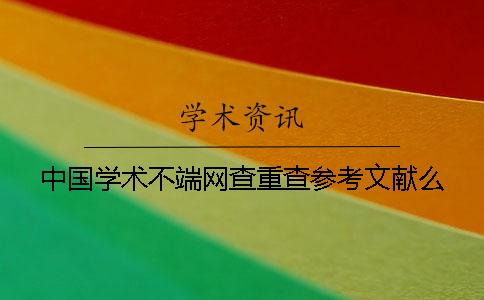 中國學(xué)術(shù)不端網(wǎng)查重查參考文獻(xiàn)么