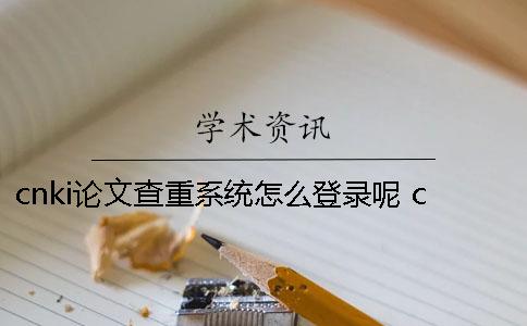 cnki論文查重系統(tǒng)怎么登錄呢？ cnki科學(xué)論文查重系統(tǒng)
