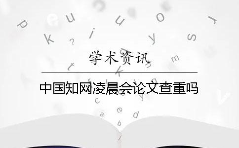中國學(xué)術(shù)凌晨會論文查重嗎？