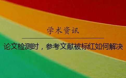 論文檢測(cè)時(shí)，參考文獻(xiàn)被標(biāo)紅如何解決？