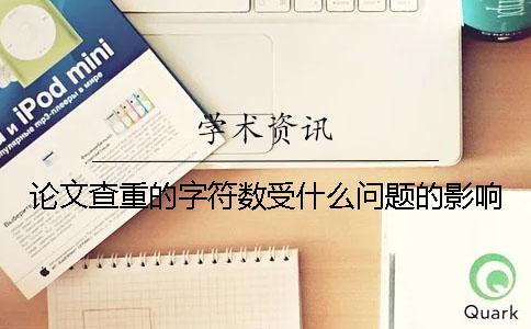 論文查重的字符數(shù)受什么問題的影響？