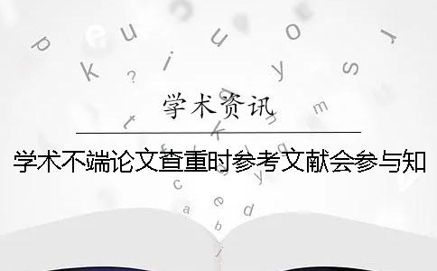 學(xué)術(shù)不端論文查重時參考文獻(xiàn)會參與學(xué)術(shù)查重嗎？