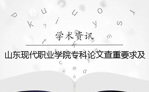 山東現(xiàn)代職業(yè)學(xué)院專科論文查重要求及重復(fù)率 山東現(xiàn)代職業(yè)學(xué)院專科分?jǐn)?shù)線