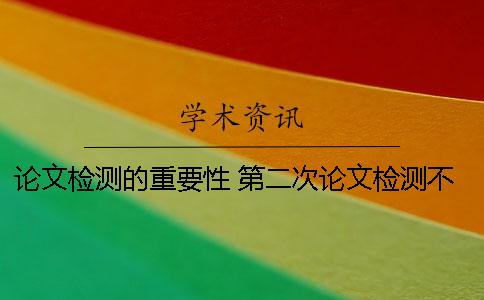 論文檢測的重要性？ 第二次論文檢測不通過怎么辦？