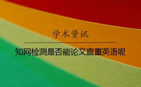 學(xué)術(shù)檢測(cè)是否能論文查重英語呢? 學(xué)術(shù)檢測(cè)是否能論文查重英語呢?