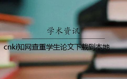cnki知網查重學生論文下載到本地報告告訴你官網驗證是否山寨