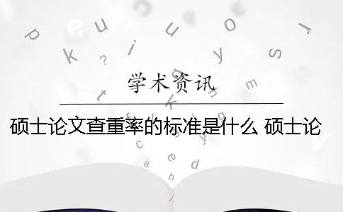 碩士論文查重率的標(biāo)準(zhǔn)是什么？ 碩士論文查重率如何計(jì)算
