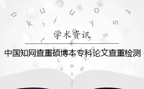 中國學術查重碩博本專科論文查重檢測