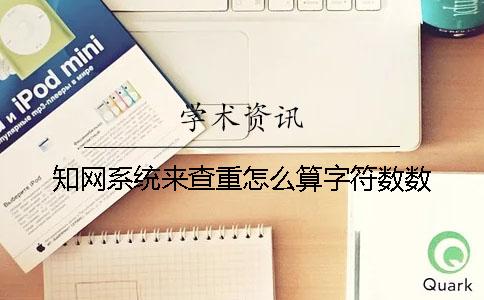知網(wǎng)系統(tǒng)來(lái)查重怎么算字符數(shù)數(shù)