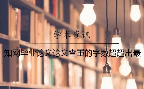 知網(wǎng)畢業(yè)論文論文查重的字?jǐn)?shù)超超出最大妨礙如何做？